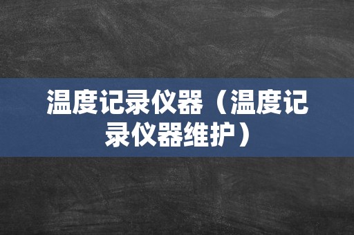 温度记录仪器（温度记录仪器维护）