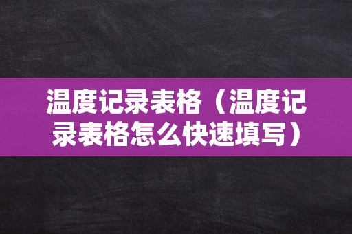 温度记录表格（温度记录表格怎么快速填写）