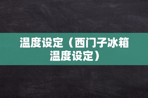 温度设定（西门子冰箱温度设定）