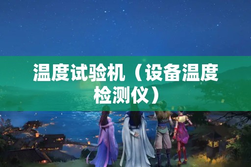 温度试验机（设备温度检测仪）