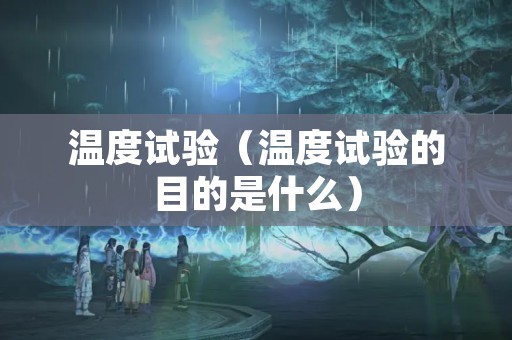 温度试验（温度试验的目的是什么）