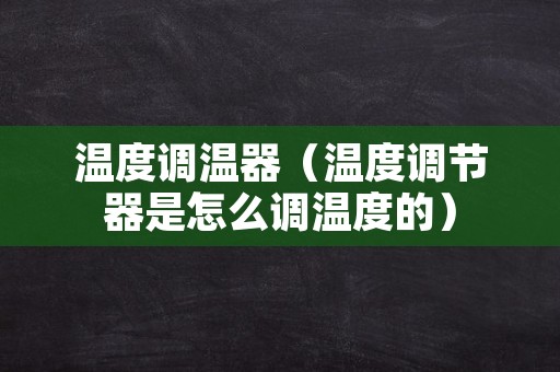 温度调温器（温度调节器是怎么调温度的）