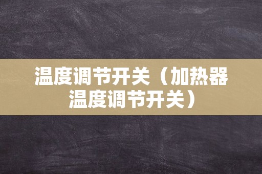 温度调节开关（加热器温度调节开关）