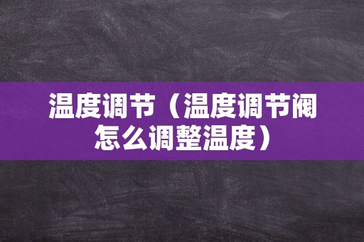 温度调节（温度调节阀怎么调整温度）