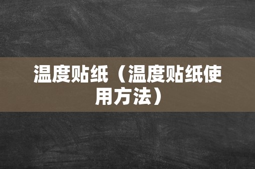 温度贴纸（温度贴纸使用方法）