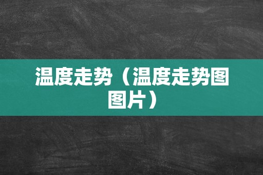 温度走势（温度走势图图片）