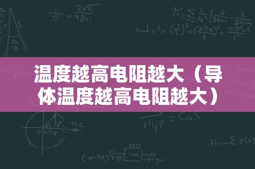 温度越高电阻越大（导体温度越高电阻越大）