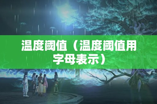 温度阈值（温度阈值用字母表示）