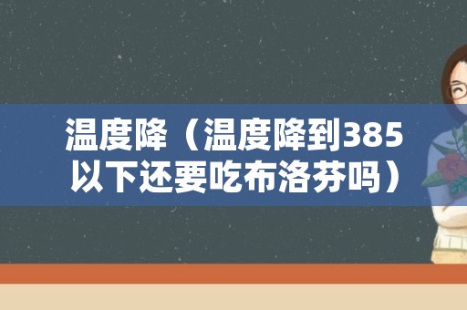 温度降（温度降到385以下还要吃布洛芬吗）