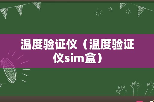 温度验证仪（温度验证仪sim盒）