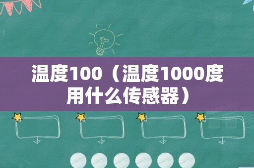 温度100（温度1000度用什么传感器）