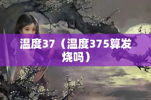 温度37（温度375算发烧吗）