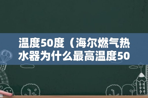 温度50度（海尔燃气热水器为什么最高温度50度）