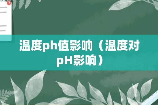 温度ph值影响（温度对pH影响）