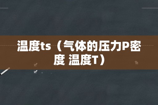温度ts（气体的压力P密度 温度T）