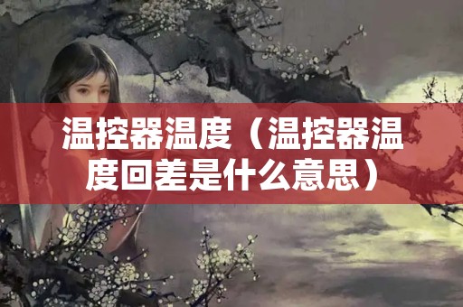 温控器温度（温控器温度回差是什么意思）