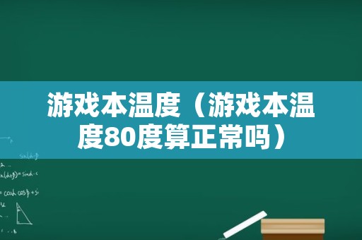 游戏本温度（游戏本温度80度算正常吗）