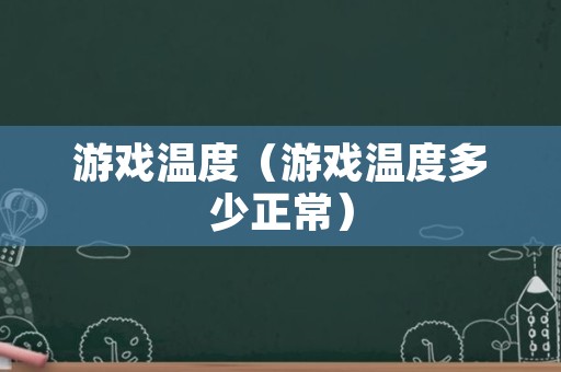 游戏温度（游戏温度多少正常）
