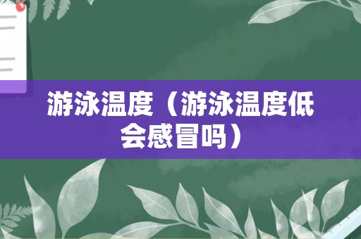游泳温度（游泳温度低会感冒吗）