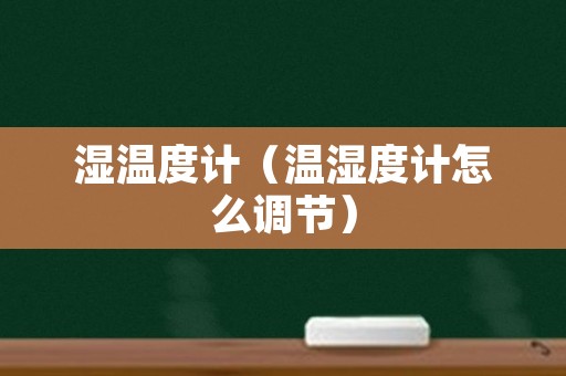 湿温度计（温湿度计怎么调节）