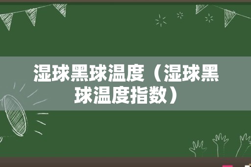 湿球黑球温度（湿球黑球温度指数）
