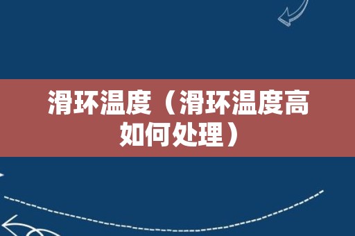 滑环温度（滑环温度高如何处理）