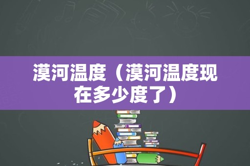漠河温度（漠河温度现在多少度了）
