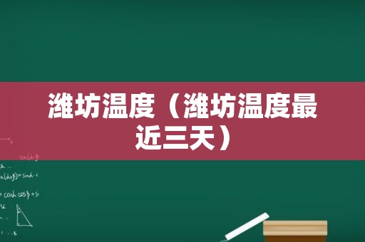 潍坊温度（潍坊温度最近三天）