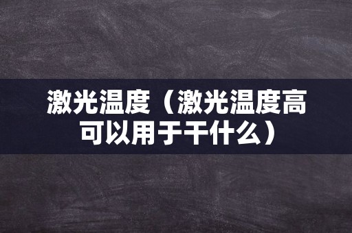 激光温度（激光温度高可以用于干什么）