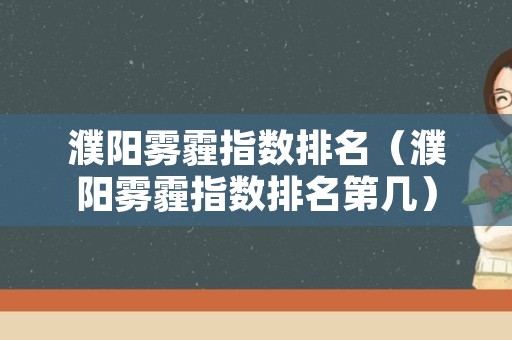 濮阳雾霾指数排名（濮阳雾霾指数排名第几）