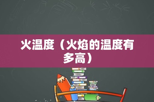 火温度（火焰的温度有多高）