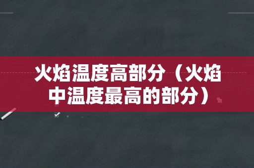 火焰温度高部分（火焰中温度最高的部分）