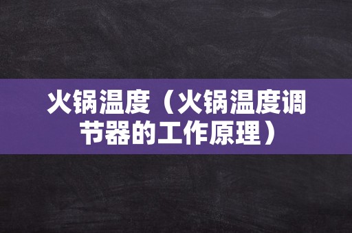 火锅温度（火锅温度调节器的工作原理）