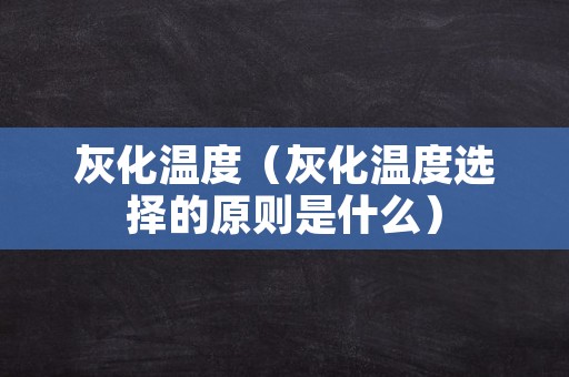 灰化温度（灰化温度选择的原则是什么）