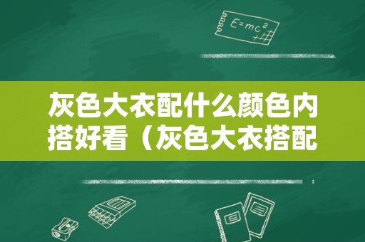 灰色大衣配什么颜色内搭好看（灰色大衣搭配什么颜色的内搭）