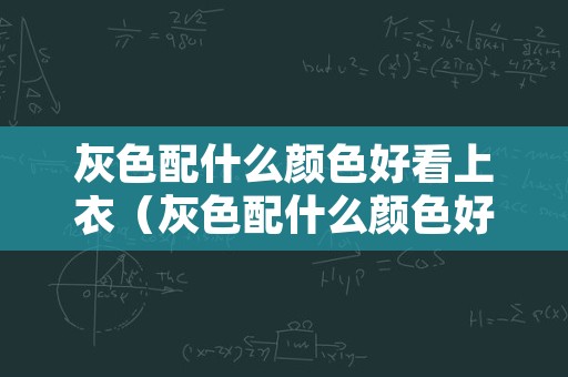 灰色配什么颜色好看上衣（灰色配什么颜色好看上衣显白）