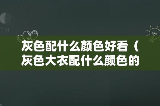 灰色配什么颜色好看（灰色大衣配什么颜色的内搭最好看）