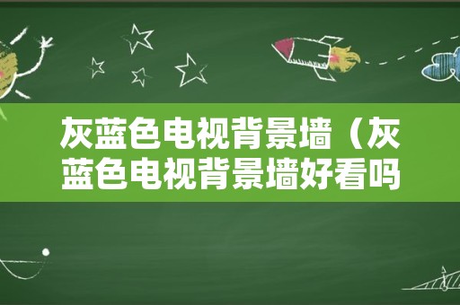 灰蓝色电视背景墙（灰蓝色电视背景墙好看吗）