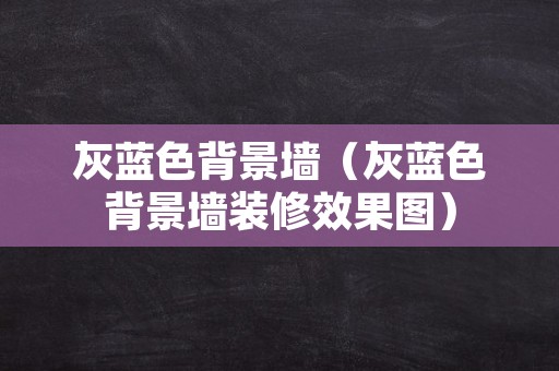 灰蓝色背景墙（灰蓝色背景墙装修效果图）