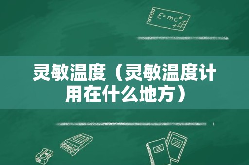 灵敏温度（灵敏温度计用在什么地方）