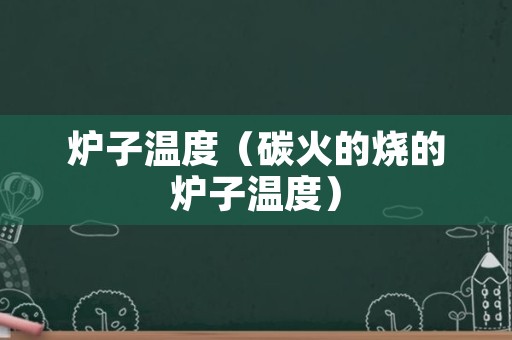 炉子温度（碳火的烧的炉子温度）