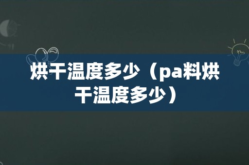 烘干温度多少（pa料烘干温度多少）