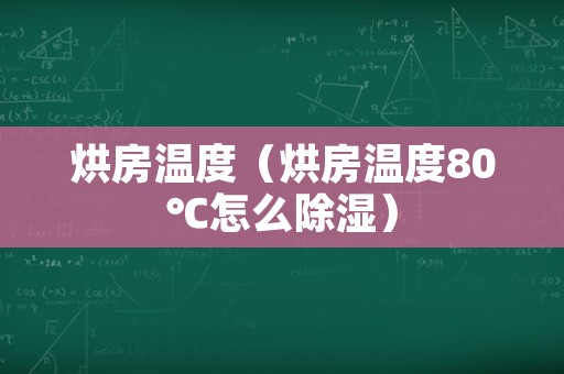 烘房温度（烘房温度80℃怎么除湿）