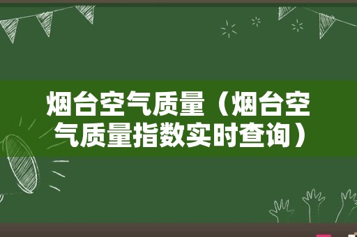 烟台空气质量（烟台空气质量指数实时查询）