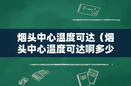 烟头中心温度可达（烟头中心温度可达啊多少度他超过了棉马毛织物）