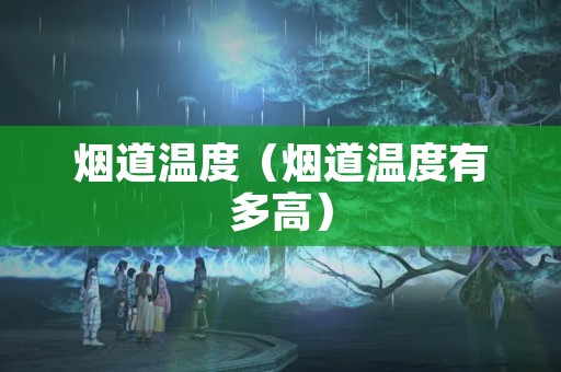 烟道温度（烟道温度有多高）
