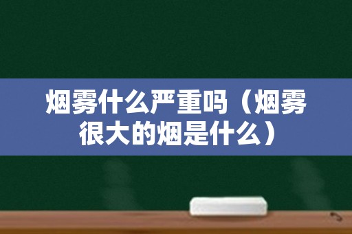烟雾什么严重吗（烟雾很大的烟是什么）