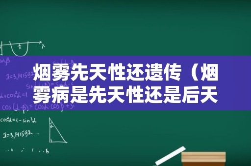 烟雾先天性还遗传（烟雾病是先天性还是后天形成的）