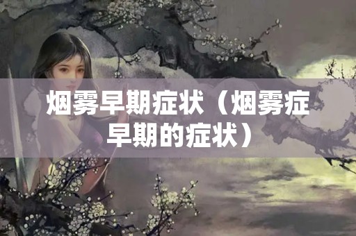 烟雾早期症状（烟雾症早期的症状）