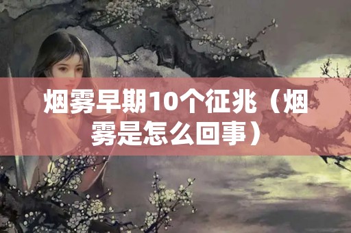 烟雾早期10个征兆（烟雾是怎么回事）
